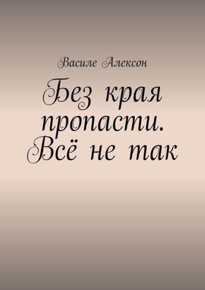 Книга Без края пропасти. Всё не так (Василе Алексон)